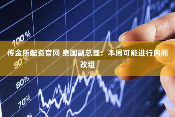 传金所配资官网 泰国副总理：本周可能进行内阁改组