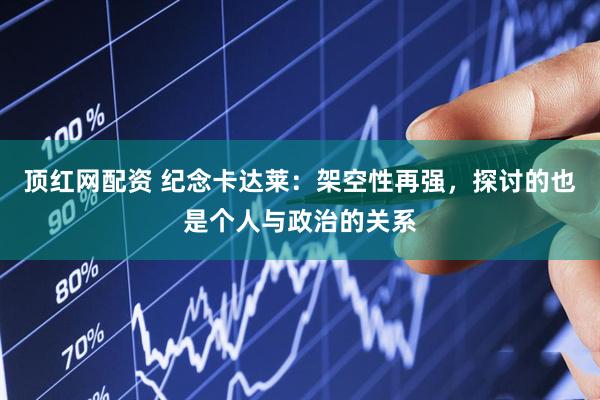 顶红网配资 纪念卡达莱：架空性再强，探讨的也是个人与政治的关系