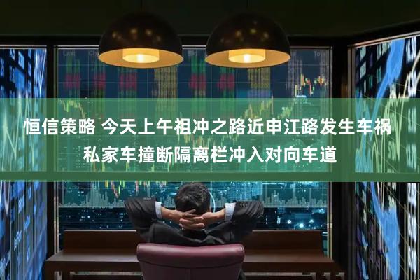 恒信策略 今天上午祖冲之路近申江路发生车祸 私家车撞断隔离栏冲入对向车道