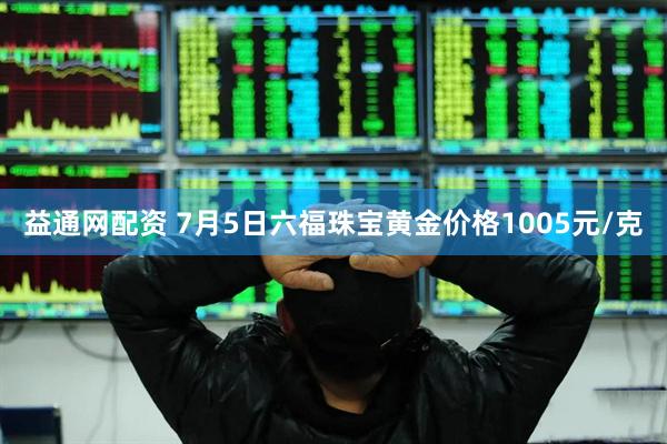 益通网配资 7月5日六福珠宝黄金价格1005元/克