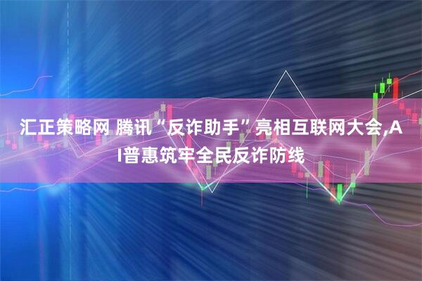 汇正策略网 腾讯“反诈助手”亮相互联网大会,AI普惠筑牢全民反诈防线