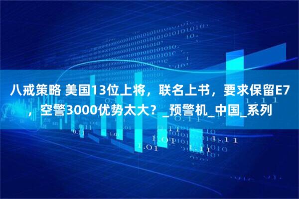 八戒策略 美国13位上将，联名上书，要求保留E7，空警3000优势太大？_预警机_中国_系列