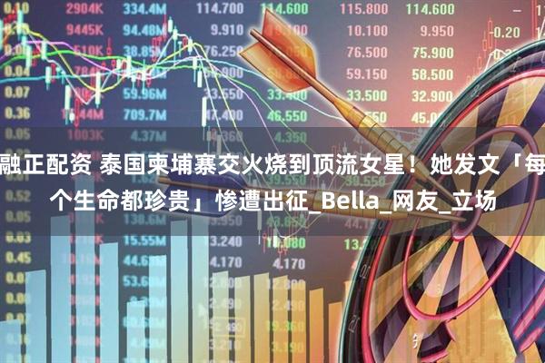融正配资 泰国柬埔寨交火烧到顶流女星！她发文「每个生命都珍贵」惨遭出征_Bella_网友_立场
