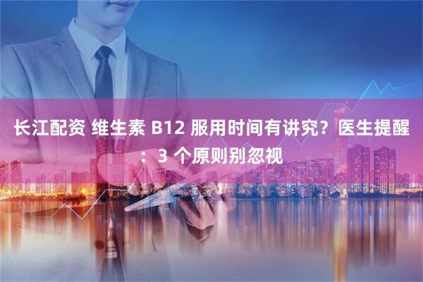 长江配资 维生素 B12 服用时间有讲究?医生提醒:3 个原则别忽视