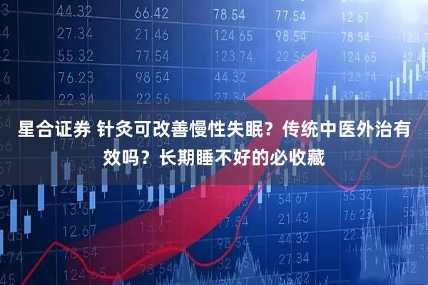 星合证券 针灸可改善慢性失眠？传统中医外治有效吗？长期睡不好的必收藏