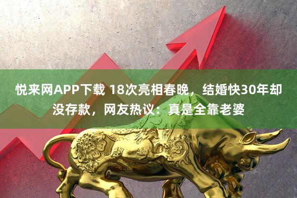 悦来网APP下载 18次亮相春晚,结婚快30年却没存款,网友热议:真是全靠老婆