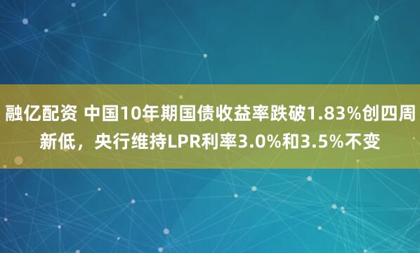 融亿配资 中国10年期国债收益率跌破1.83%创四周新低，央行维持LPR利率3.0%和3.5%不变