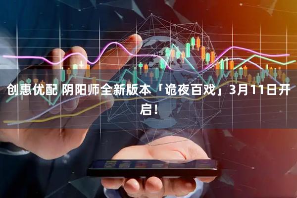 创惠优配 阴阳师全新版本「诡夜百戏」3月11日开启！