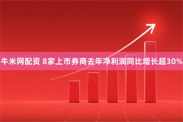 牛米网配资 8家上市券商去年净利润同比增长超30%